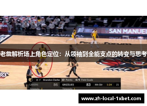 老詹解析场上角色定位:从领袖到全能支点的转变与思考 老詹解析场上角色定位:从领袖到全能支点的转变与思考