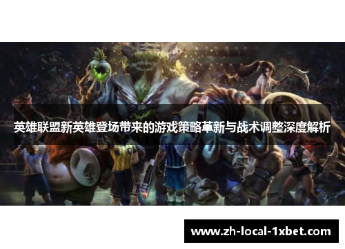 英雄联盟新英雄登场带来的游戏策略革新与战术调整深度解析