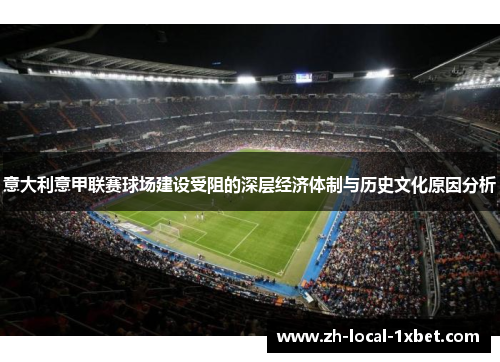 意大利意甲联赛球场建设受阻的深层经济体制与历史文化原因分析 意大利意甲联赛球场建设受阻的深层经济体制与历史文化原因分析