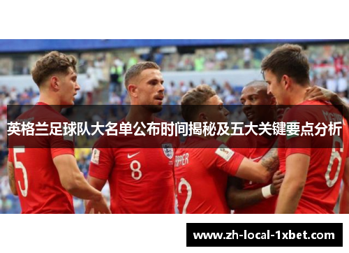 英格兰足球队大名单公布时间揭秘及五大关键要点分析 英格兰足球队大名单公布时间揭秘及五大关键要点分析