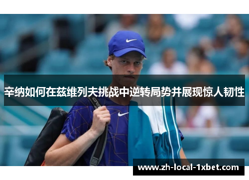 辛纳如何在兹维列夫挑战中逆转局势并展现惊人韧性