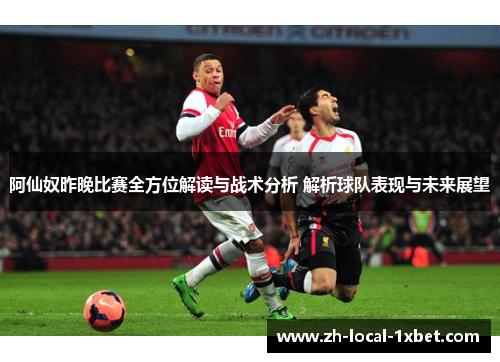 阿仙奴昨晚比赛全方位解读与战术分析 解析球队表现与未来展望 阿仙奴昨晚比赛全方位解读与战术分析 解析球队表现与未来展望