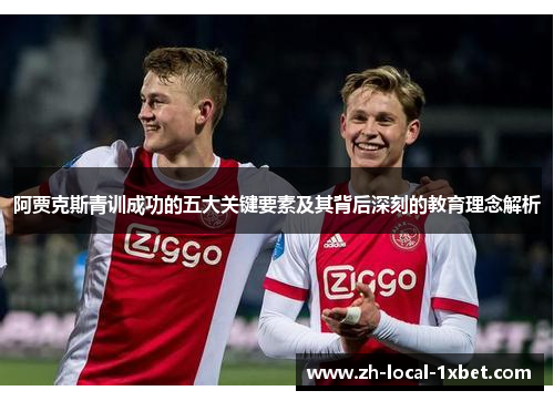 阿贾克斯青训成功的五大关键要素及其背后深刻的教育理念解析 阿贾克斯青训成功的五大关键要素及其背后深刻的教育理念解析