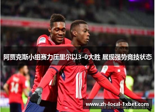 阿贾克斯小组赛力压里尔以3-0大胜 展现强势竞技状态 阿贾克斯小组赛力压里尔以3-0大胜 展现强势竞技状态