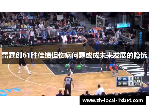 雷霆创61胜佳绩但伤病问题或成未来发展的隐忧 雷霆创61胜佳绩但伤病问题或成未来发展的隐忧
