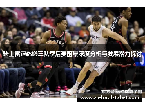骑士雷霆鹈鹕三队季后赛前景深度分析与发展潜力探讨