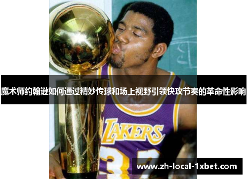 魔术师约翰逊如何通过精妙传球和场上视野引领快攻节奏的革命性影响 魔术师约翰逊如何通过精妙传球和场上视野引领快攻节奏的革命性影响