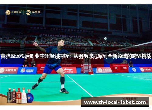 黄雅琼退役后职业生涯规划探析:从羽毛球冠军到全新领域的跨界挑战 黄雅琼退役后职业生涯规划探析:从羽毛球冠军到全新领域的跨界挑战