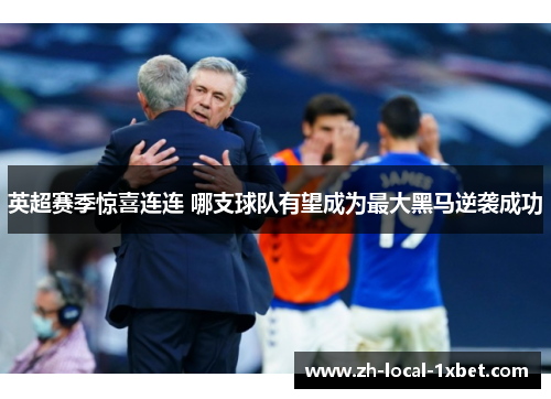 英超赛季惊喜连连 哪支球队有望成为最大黑马逆袭成功 英超赛季惊喜连连 哪支球队有望成为最大黑马逆袭成功