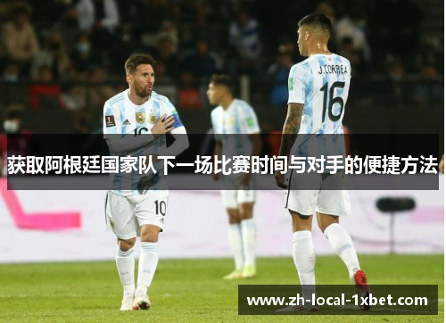 获取阿根廷国家队下一场比赛时间与对手的便捷方法