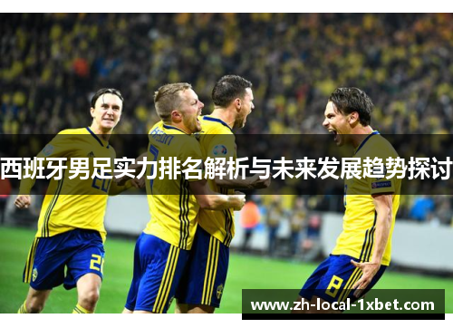 西班牙男足实力排名解析与未来发展趋势探讨