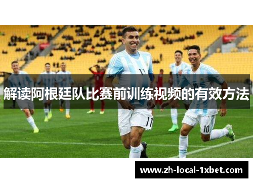 解读阿根廷队比赛前训练视频的有效方法