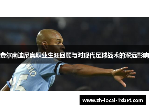费尔南迪尼奥职业生涯回顾与对现代足球战术的深远影响 费尔南迪尼奥职业生涯回顾与对现代足球战术的深远影响