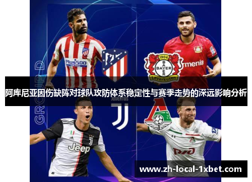阿库尼亚因伤缺阵对球队攻防体系稳定性与赛季走势的深远影响分析