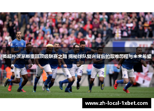 英超朴茨茅斯重回顶级联赛之路 揭秘球队复兴背后的艰难历程与未来希望 英超朴茨茅斯重回顶级联赛之路 揭秘球队复兴背后的艰难历程与未来希望