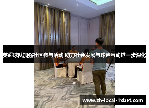 英超球队加强社区参与活动 助力社会发展与球迷互动进一步深化 英超球队加强社区参与活动 助力社会发展与球迷互动进一步深化