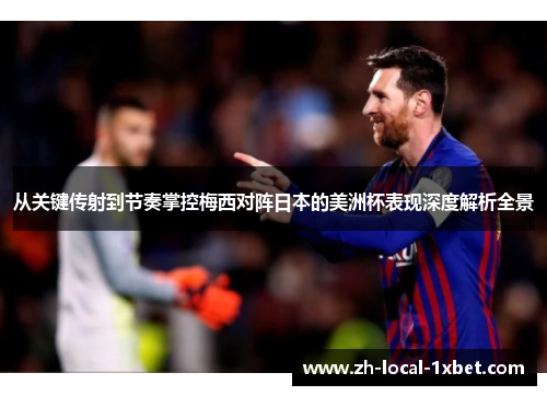 从关键传射到节奏掌控梅西对阵日本的美洲杯表现深度解析全景