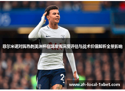 菲尔米诺对阵热刺美洲杯临场发挥深度评估与战术价值解析全景影响