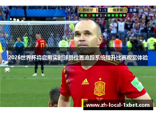 2026世界杯将启用实时球员位置追踪系统提升比赛观赏体验 2026世界杯将启用实时球员位置追踪系统提升比赛观赏体验