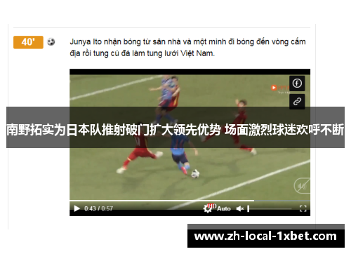 南野拓实为日本队推射破门扩大领先优势 场面激烈球迷欢呼不断