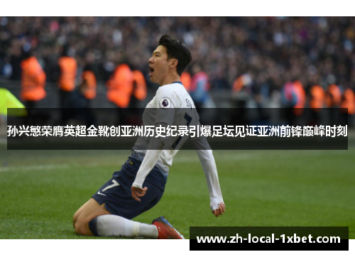 孙兴慜荣膺英超金靴创亚洲历史纪录引爆足坛见证亚洲前锋巅峰时刻