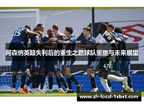 阿森纳英超失利后的重生之路球队重塑与未来展望