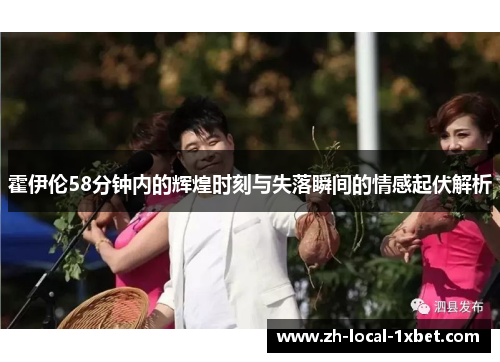 霍伊伦58分钟内的辉煌时刻与失落瞬间的情感起伏解析 霍伊伦58分钟内的辉煌时刻与失落瞬间的情感起伏解析