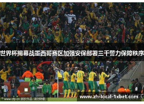世界杯揭幕战墨西哥赛区加强安保部署三千警力保障秩序 世界杯揭幕战墨西哥赛区加强安保部署三千警力保障秩序