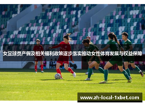 女足球员产假及相关福利政策逐步落实推动女性体育发展与权益保障
