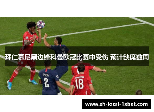 拜仁慕尼黑边锋科曼欧冠比赛中受伤 预计缺席数周