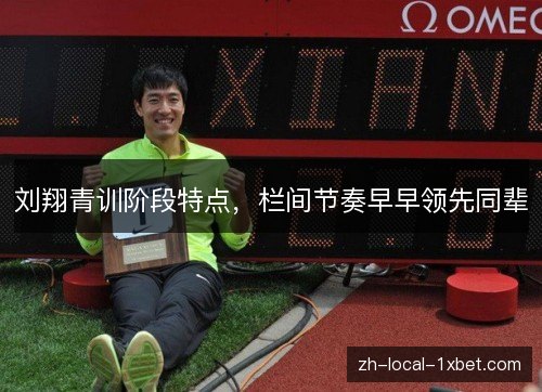 刘翔青训阶段特点，栏间节奏早早领先同辈